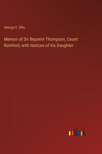 Memoir of Sir Bejamin Thompson, Count Rumford, with Notices of his Daughter