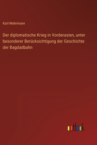 Der diplomatische Krieg in Vorderasien, unter besonderer Berücksichtigung der Geschichte der Bagdadbahn