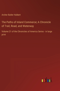 The Paths of Inland Commerce; A Chronicle of Trail, Road, and Waterway