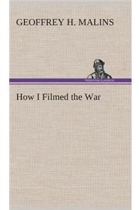 How I Filmed the War A Record of the Extraordinary Experiences of the Man Who Filmed the Great Somme Battles, etc.