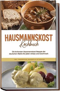Hausmannskost Kochbuch: Die leckersten Hausmannskost Rezepte der deutschen Kuche fur jeden Anlass und Geschmack - inkl. Fingerfood, Desserts & Getranken (German Edition)