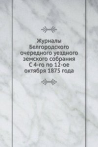 Zhurnaly Belgorodskogo ocherednogo uezdnogo zemskogo sobraniya