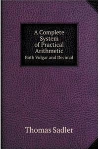 A Complete System of Practical Arithmetic Both Vulgar and Decimal