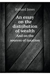 An Essay on the Distribution of Wealth and on the Sources of Taxation