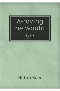 A-roving he would go