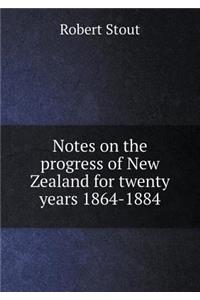 Notes on the Progress of New Zealand for Twenty Years 1864-1884