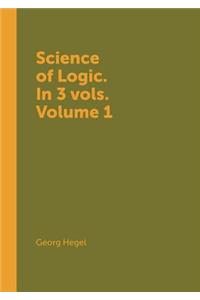 Science of Logic. in 3 Vols. Volume 1