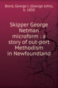 Skipper George Netman microform : a story of out-port Methodism in Newfoundland
