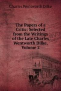 Papers of a Critic: Selected from the Writings of the Late Charles Wentworth Dilke, Volume 2