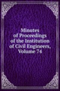 Minutes of Proceedings of the Institution of Civil Engineers, Volume 74