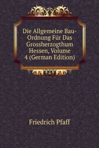 Die Allgemeine Bau-Ordnung Fur Das Grossherzogthum Hessen, Volume 4 (German Edition)