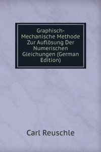 Graphisch-Mechanische Methode Zur Auflosung Der Numerischen Gleichungen (German Edition)