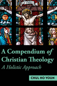 Compendium of Christian Theology A Holistic Approach