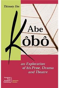 Abe Kobo an Exploration of His Prose, Drama and Theatre