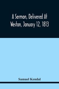 Sermon, Delivered At Weston, January 12, 1813, On The Termination Of A Century Since The Incorporation Of The Town