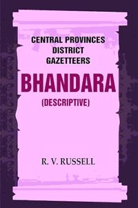 Central Provinces District Gazetteers: Bhandara (Descriptive) 5th, Vol. A [Hardcover]