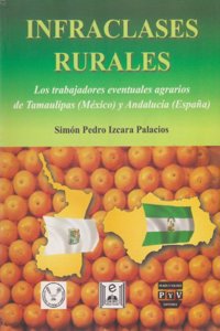 Infraclases rurales / Rural Underclass: Los Trabajadores Eventuales Agrarios De Tamaulipas (Mexico) Y Andalucia (Espana)