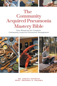 Community Acquired Pneumonia Mastery Bible: Your Blueprint for Complete Community Acquired Pneumonia Management