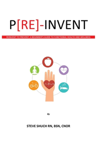 P[RE]-INVENT Reinvent to Prevent: A Beginner's Guide to Functional Health and Wellness