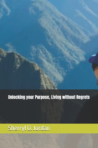 Unlocking your Purpose, Living without Regrets