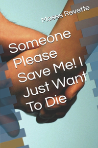 Someone Please Save Me! I Just Want To Die