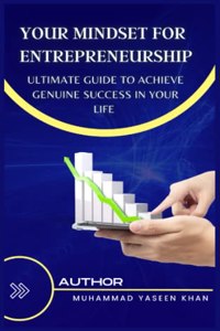 Your Mindset for Entrepreneurship - Ultimate Guide to Achieve Genuine Success in Your Life: A Complete Guide To Entrepreneurship