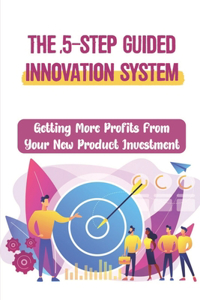 The 5-Step Guided Innovation System