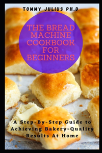 The Bread Machine Cookbook for Beginners
