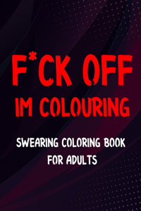 F*ck Off I'm Colouring Swearing Colouring Book For Adults