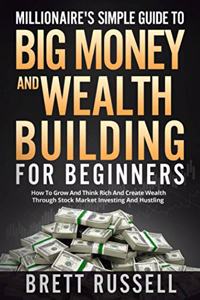 Millionaires Simple Guide to Big Money and Wealth Building For Beginners