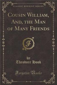 Cousin William, And, the Man of Many Friends (Classic Reprint)