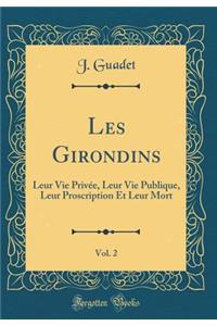 Les Girondins, Vol. 2: Leur Vie Privee, Leur Vie Publique, Leur Proscription Et Leur Mort (Classic Reprint)