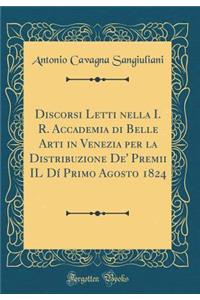 Discorsi Letti nella I. R. Accademia di Belle Arti in Venezia per la Distribuzione De' Premii IL Dí Primo Agosto 1824 (Classic Reprint)