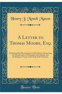 A Letter to Thomas Moore, Esq.: Exhibiting His Misstatements in His History, Respecting the Introduction of Christianity Into Ireland, and the Religious Tenets of the Early Irish Christians (Classic Reprint)