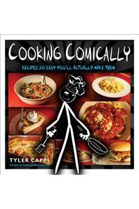 Cooking Comically: Recipes So Easy You'll Actually Make Them