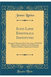 Iusti Lipsi Epistolica Institutio: Excepta È Dictantis Eius Ore, Anno LXXXVII Mense Iunio; Adiunctum Est Demetrij Phalerei Eiusdem Argumenti Scriptum (Classic Reprint)