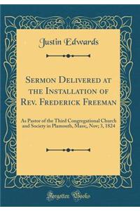 Sermon Delivered at the Installation of Rev. Frederick Freeman: As Pastor of the Third Congregational Church and Society in Plamouth, Mass;, Nov; 3, 1824 (Classic Reprint)