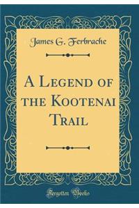 A Legend of the Kootenai Trail (Classic Reprint)
