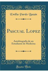 Pascual Lopez: Autobiografía de un Estudiante de Medicina (Classic Reprint)