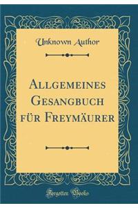 Allgemeines Gesangbuch Fï¿½r Freymï¿½urer (Classic Reprint)