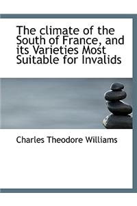 The Climate of the South of France, and Its Varieties Most Suitable for Invalids