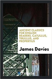 Ancient Classics for English Readers. Catullus, Tibullus, and Propertius