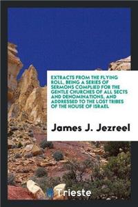 Extracts from the Flying Roll, Being a Series of Sermons Complied for the Gentle Churches of All Sects and Denominations, and Addressed to the Lost Tribes of the House of Israel