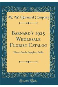 Barnard's 1925 Wholesale Florist Catalog: Flower Seeds, Supplies, Bulbs (Classic Reprint)