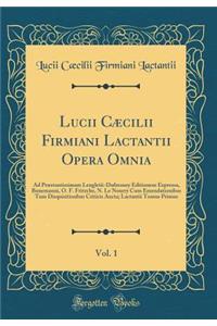 Lucii Cï¿½cilii Firmiani Lactantii Opera Omnia, Vol. 1: Ad Prï¿½stantissimam Lengletii-Dufresnoy Editionem Expressa, Bunemanni, O. F. Fritzche, N. Le Nourry Cum Emendationibus Tum Disquisitionbus Criticis Aucta; Lactantii Tomus Primus (Classic Repr