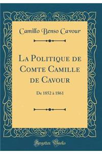 La Politique de Comte Camille de Cavour: De 1852 à 1861 (Classic Reprint)