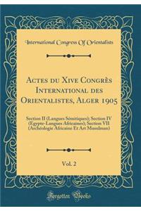 Actes Du Xive Congrï¿½s International Des Orientalistes, Alger 1905, Vol. 2: Section II (Langues Sï¿½mitiques); Section IV (Egypte-Langues Africaines); Section VII (Archï¿½ologie Africaine Et Art Musulman) (Classic Reprint)