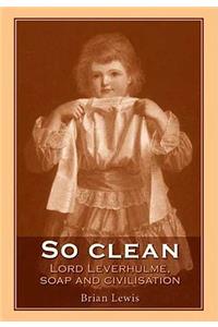 So Clean: Lord Leverhulme, Soap and Civilization