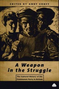 Weapon in the Struggle: The Cultural History of the Communist Party in Britain