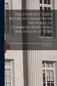The Evidence Taken Before a Committee of the House of Commons Respecting the Asylum at York